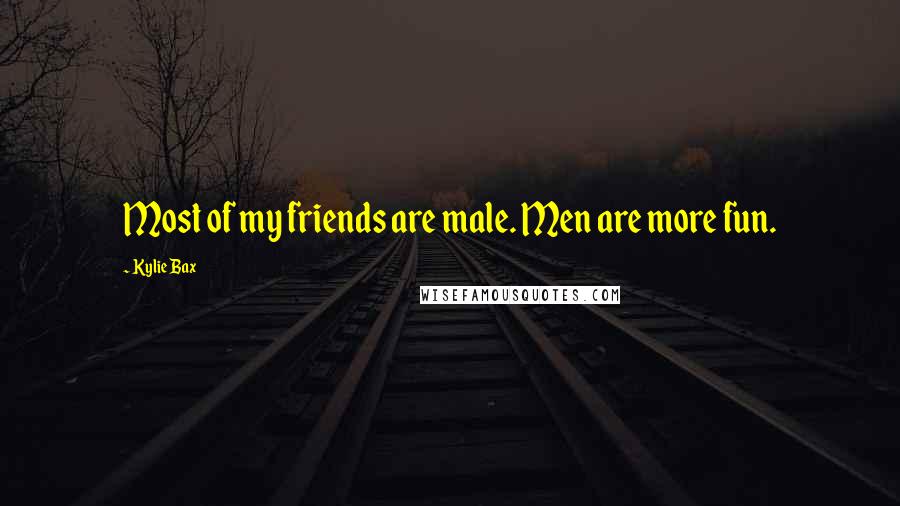 Kylie Bax Quotes: Most of my friends are male. Men are more fun.