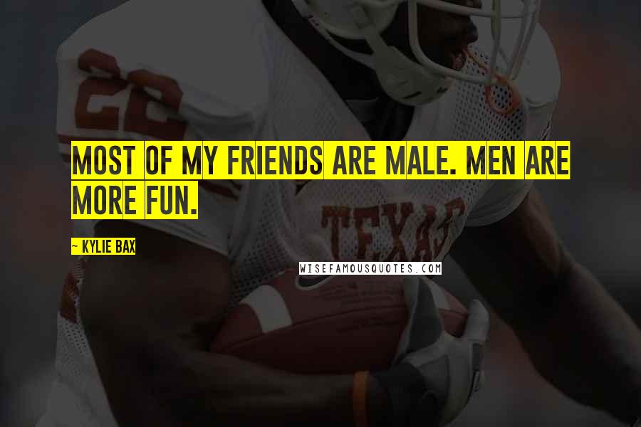 Kylie Bax Quotes: Most of my friends are male. Men are more fun.