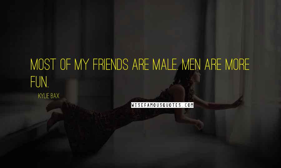 Kylie Bax Quotes: Most of my friends are male. Men are more fun.