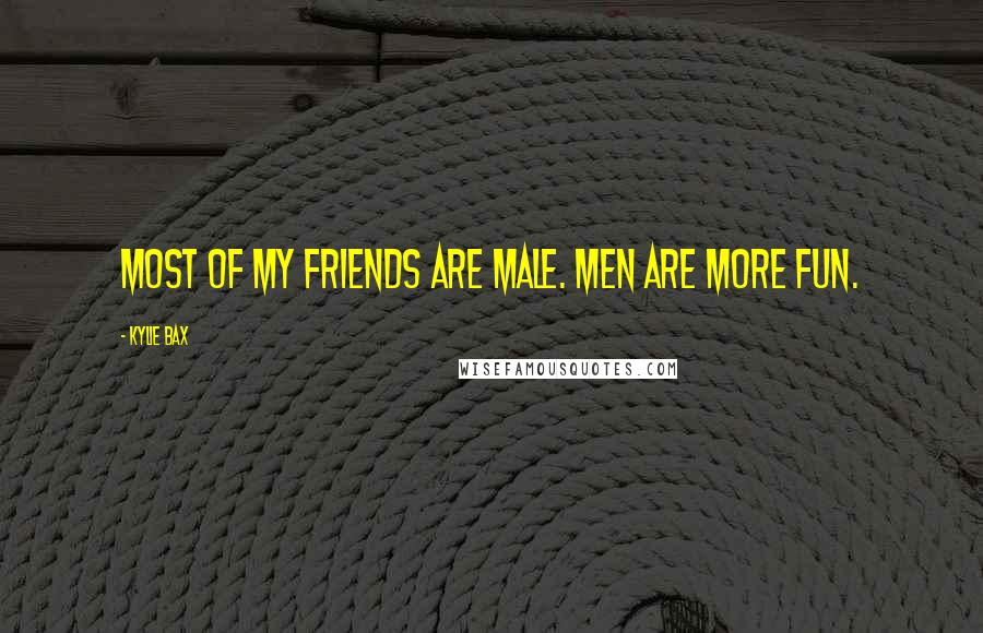 Kylie Bax Quotes: Most of my friends are male. Men are more fun.