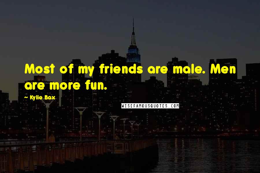 Kylie Bax Quotes: Most of my friends are male. Men are more fun.