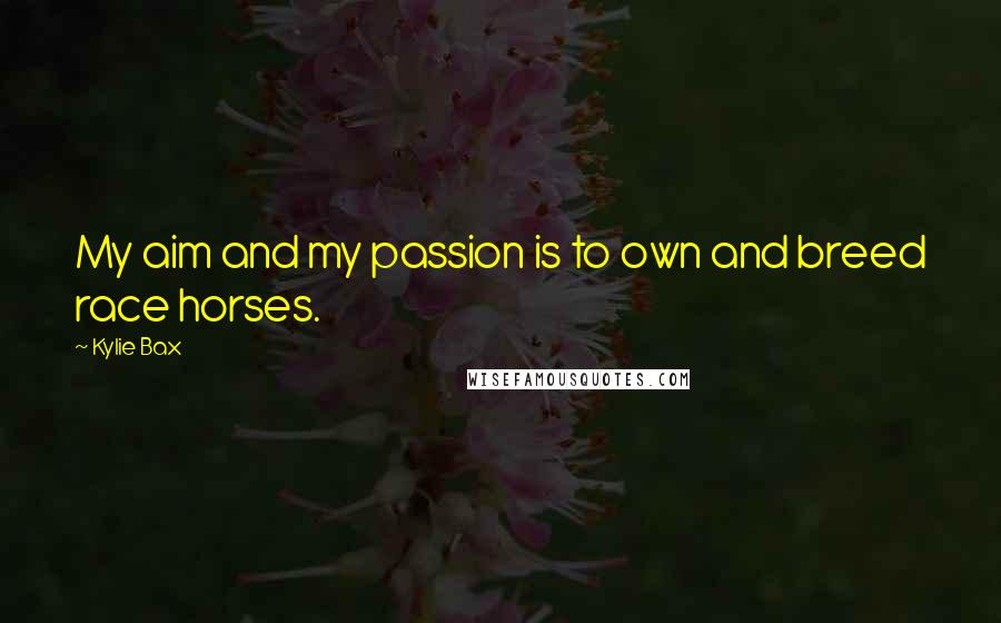 Kylie Bax Quotes: My aim and my passion is to own and breed race horses.