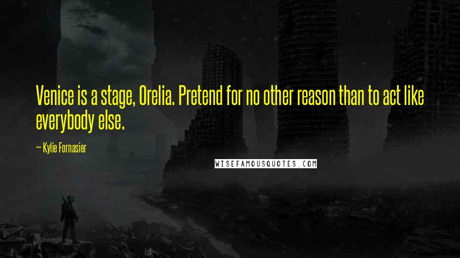 Kylie Fornasier Quotes: Venice is a stage, Orelia. Pretend for no other reason than to act like everybody else.