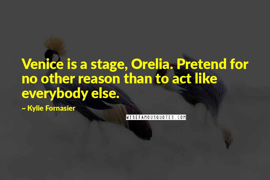 Kylie Fornasier Quotes: Venice is a stage, Orelia. Pretend for no other reason than to act like everybody else.