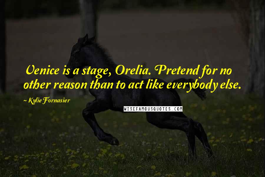 Kylie Fornasier Quotes: Venice is a stage, Orelia. Pretend for no other reason than to act like everybody else.