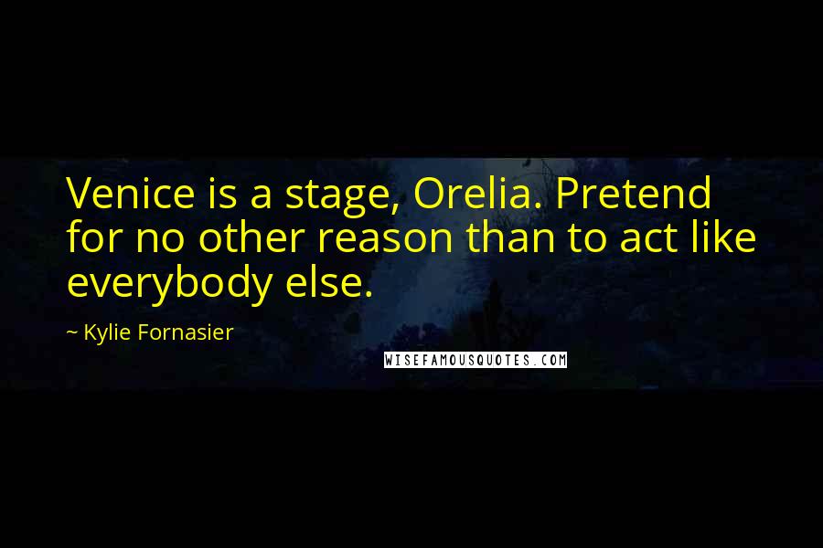 Kylie Fornasier Quotes: Venice is a stage, Orelia. Pretend for no other reason than to act like everybody else.