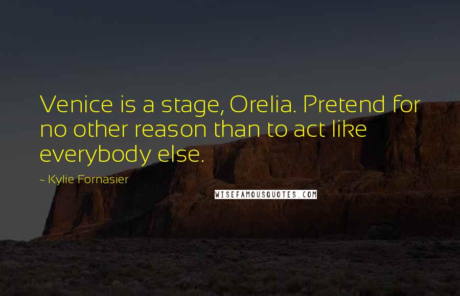 Kylie Fornasier Quotes: Venice is a stage, Orelia. Pretend for no other reason than to act like everybody else.