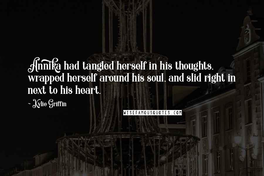 Kylie Griffin Quotes: Annika had tangled herself in his thoughts, wrapped herself around his soul, and slid right in next to his heart.