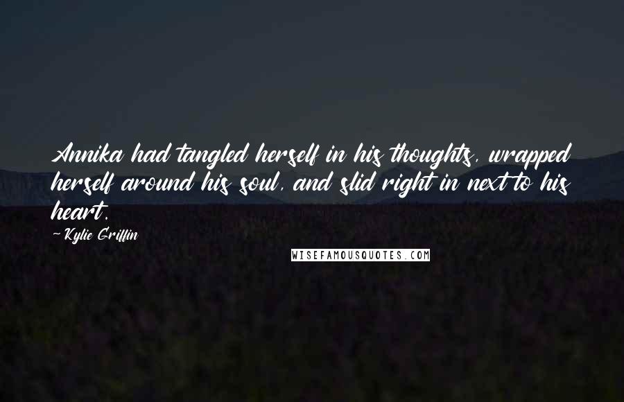 Kylie Griffin Quotes: Annika had tangled herself in his thoughts, wrapped herself around his soul, and slid right in next to his heart.