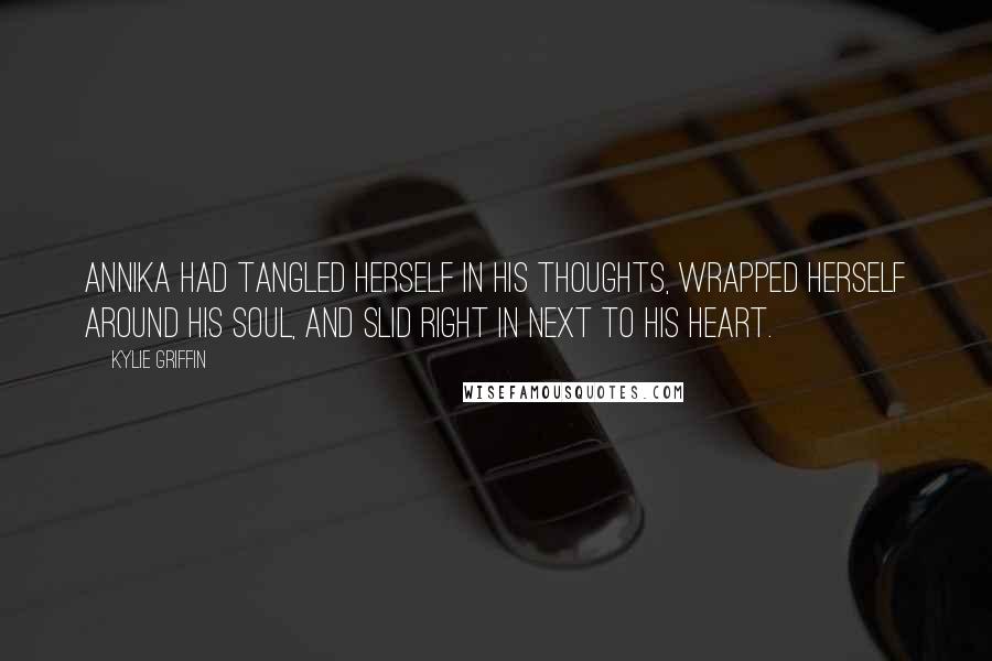 Kylie Griffin Quotes: Annika had tangled herself in his thoughts, wrapped herself around his soul, and slid right in next to his heart.