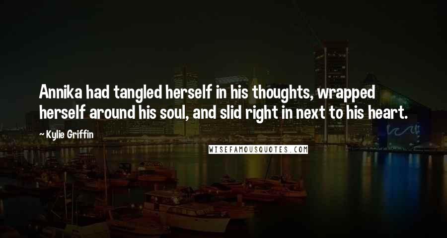 Kylie Griffin Quotes: Annika had tangled herself in his thoughts, wrapped herself around his soul, and slid right in next to his heart.