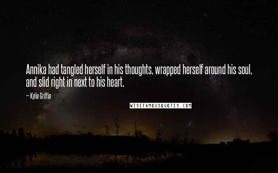 Kylie Griffin Quotes: Annika had tangled herself in his thoughts, wrapped herself around his soul, and slid right in next to his heart.