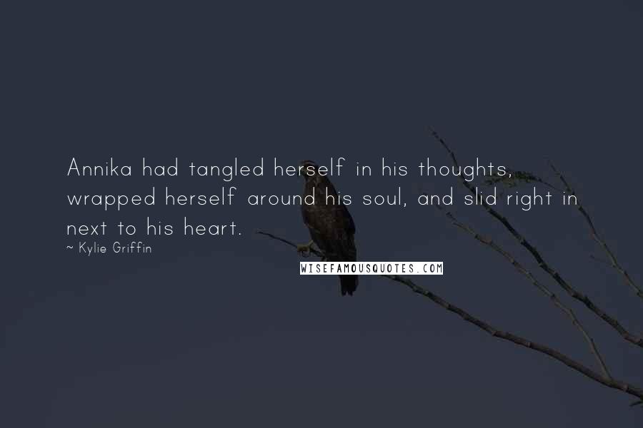 Kylie Griffin Quotes: Annika had tangled herself in his thoughts, wrapped herself around his soul, and slid right in next to his heart.