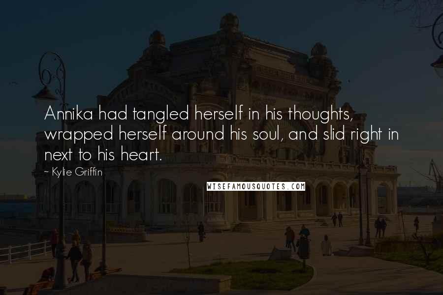 Kylie Griffin Quotes: Annika had tangled herself in his thoughts, wrapped herself around his soul, and slid right in next to his heart.