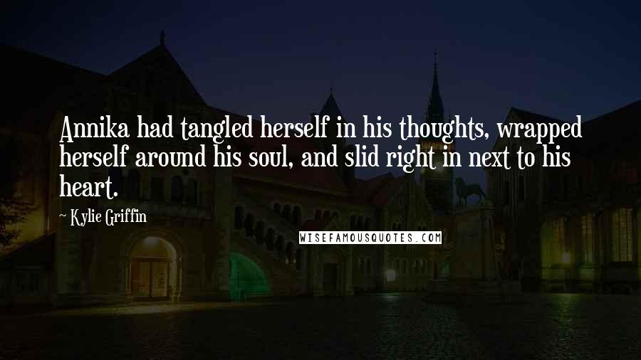 Kylie Griffin Quotes: Annika had tangled herself in his thoughts, wrapped herself around his soul, and slid right in next to his heart.