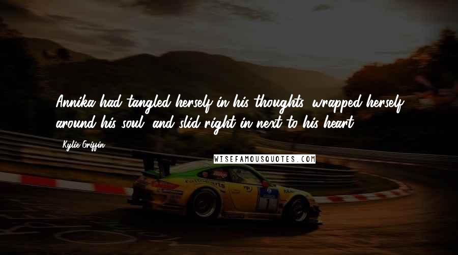 Kylie Griffin Quotes: Annika had tangled herself in his thoughts, wrapped herself around his soul, and slid right in next to his heart.