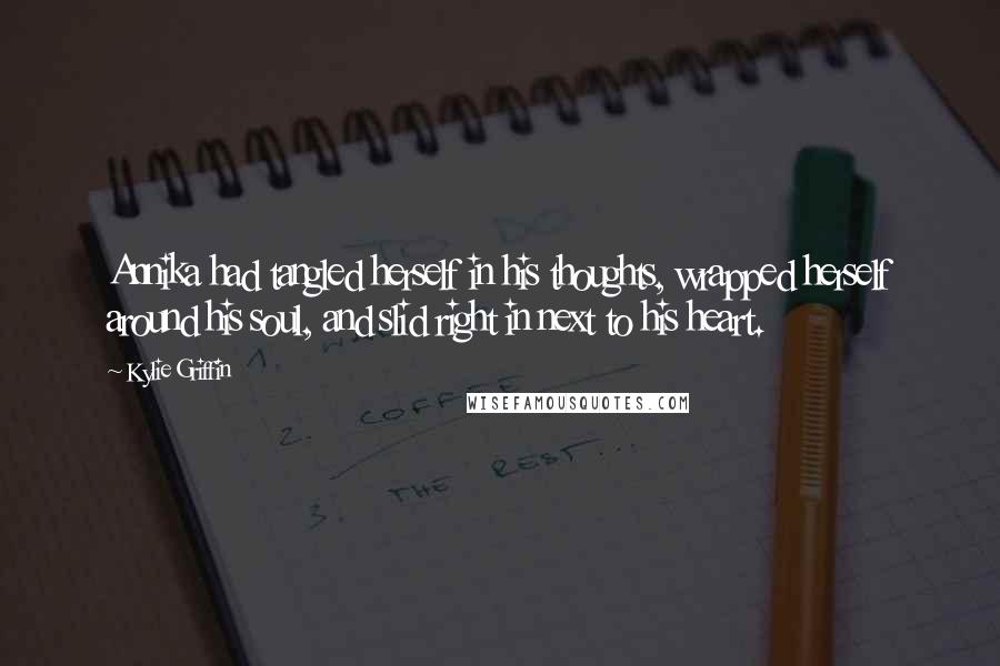 Kylie Griffin Quotes: Annika had tangled herself in his thoughts, wrapped herself around his soul, and slid right in next to his heart.