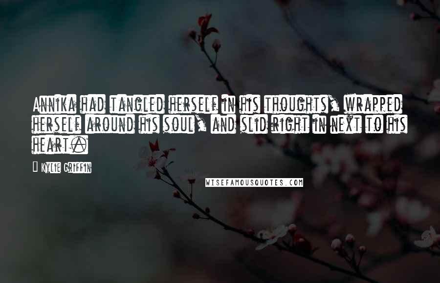 Kylie Griffin Quotes: Annika had tangled herself in his thoughts, wrapped herself around his soul, and slid right in next to his heart.