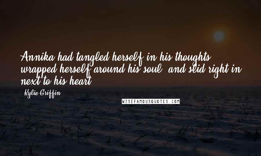 Kylie Griffin Quotes: Annika had tangled herself in his thoughts, wrapped herself around his soul, and slid right in next to his heart.