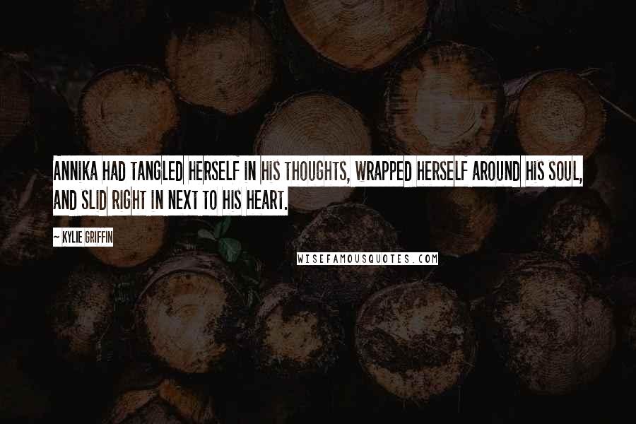 Kylie Griffin Quotes: Annika had tangled herself in his thoughts, wrapped herself around his soul, and slid right in next to his heart.