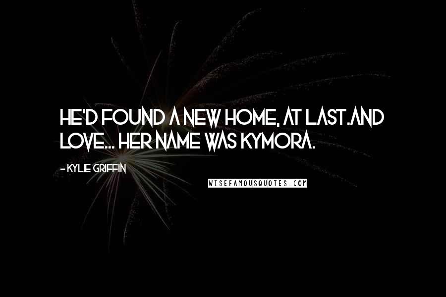 Kylie Griffin Quotes: He'd found a new home, at last.And love... Her name was Kymora.