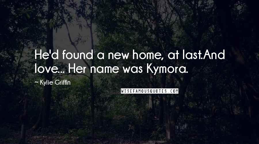 Kylie Griffin Quotes: He'd found a new home, at last.And love... Her name was Kymora.