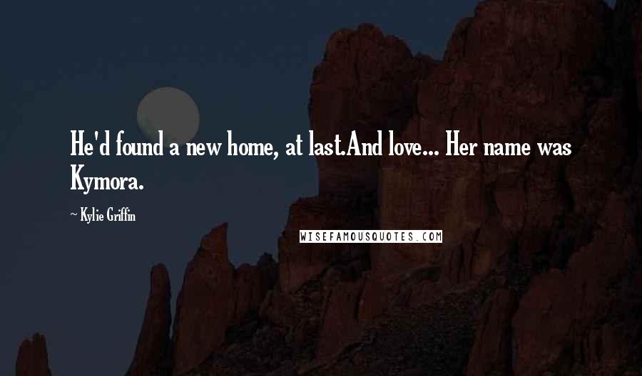 Kylie Griffin Quotes: He'd found a new home, at last.And love... Her name was Kymora.