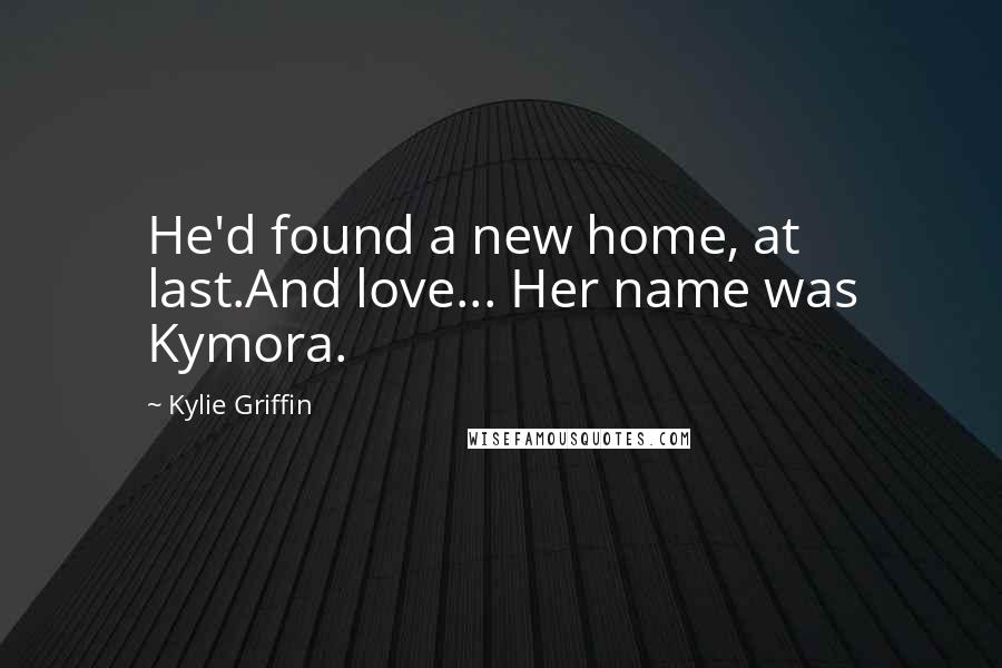 Kylie Griffin Quotes: He'd found a new home, at last.And love... Her name was Kymora.