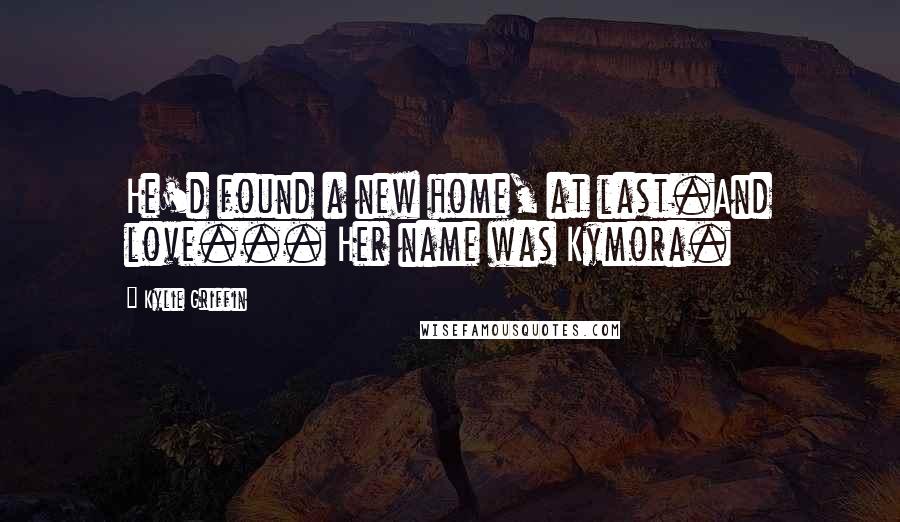 Kylie Griffin Quotes: He'd found a new home, at last.And love... Her name was Kymora.