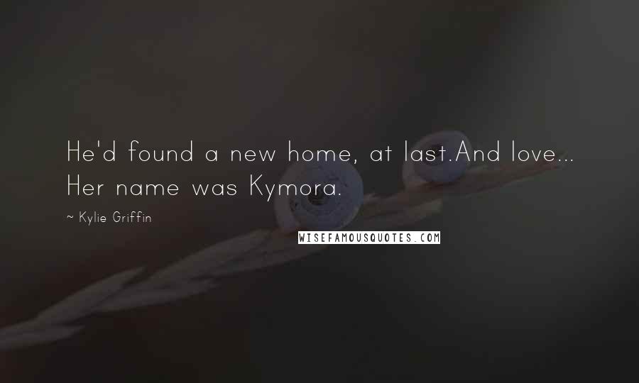 Kylie Griffin Quotes: He'd found a new home, at last.And love... Her name was Kymora.