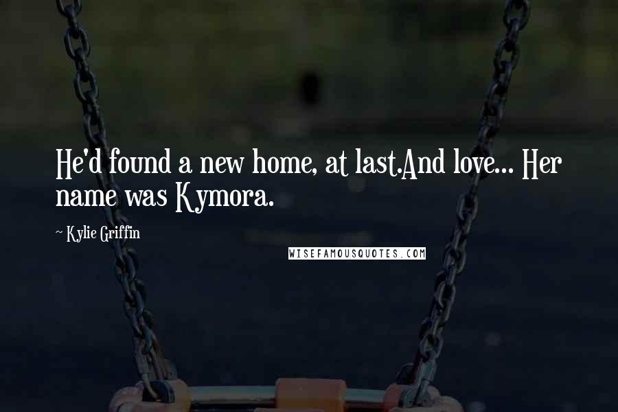 Kylie Griffin Quotes: He'd found a new home, at last.And love... Her name was Kymora.