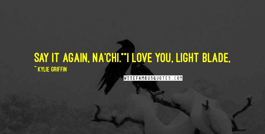 Kylie Griffin Quotes: Say it again, Na'Chi.""I love you, Light Blade,