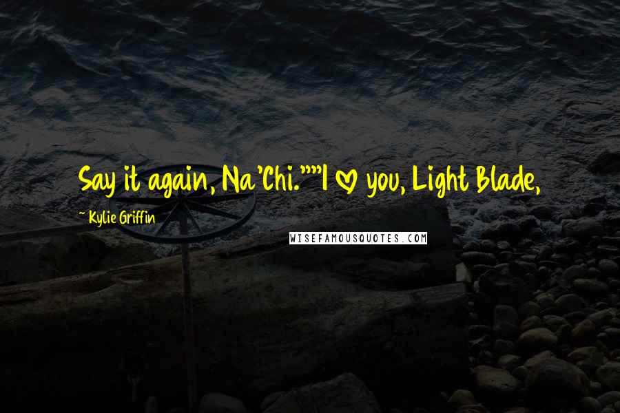 Kylie Griffin Quotes: Say it again, Na'Chi.""I love you, Light Blade,