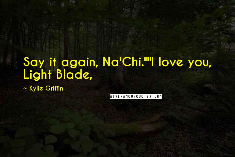 Kylie Griffin Quotes: Say it again, Na'Chi.""I love you, Light Blade,
