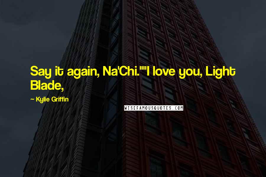 Kylie Griffin Quotes: Say it again, Na'Chi.""I love you, Light Blade,