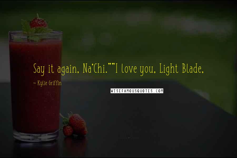 Kylie Griffin Quotes: Say it again, Na'Chi.""I love you, Light Blade,