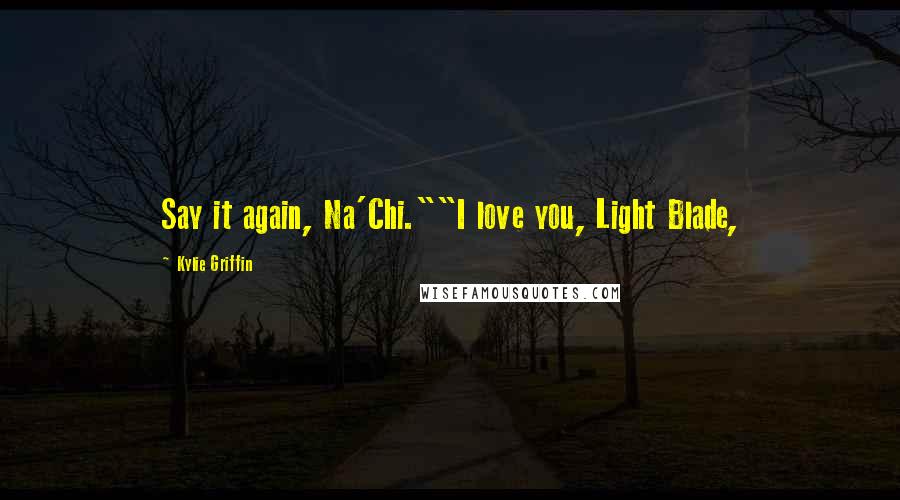 Kylie Griffin Quotes: Say it again, Na'Chi.""I love you, Light Blade,