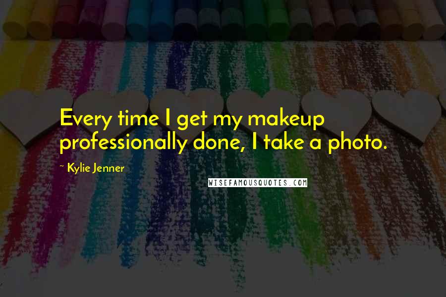 Kylie Jenner Quotes: Every time I get my makeup professionally done, I take a photo.