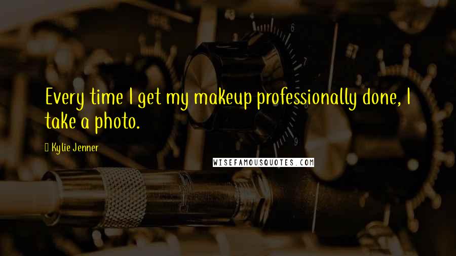 Kylie Jenner Quotes: Every time I get my makeup professionally done, I take a photo.