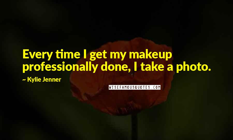 Kylie Jenner Quotes: Every time I get my makeup professionally done, I take a photo.