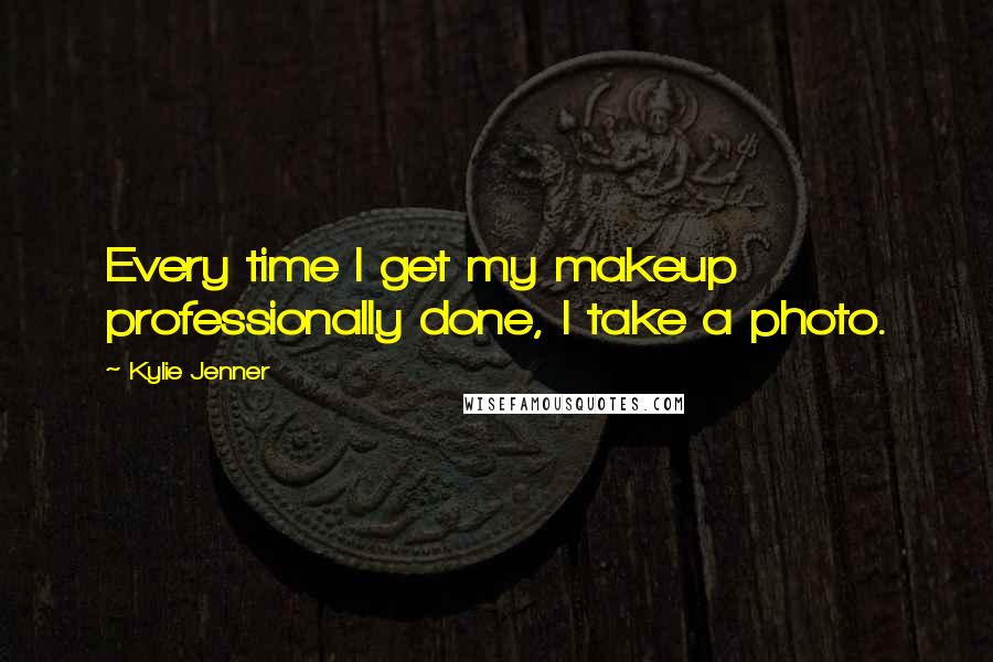 Kylie Jenner Quotes: Every time I get my makeup professionally done, I take a photo.