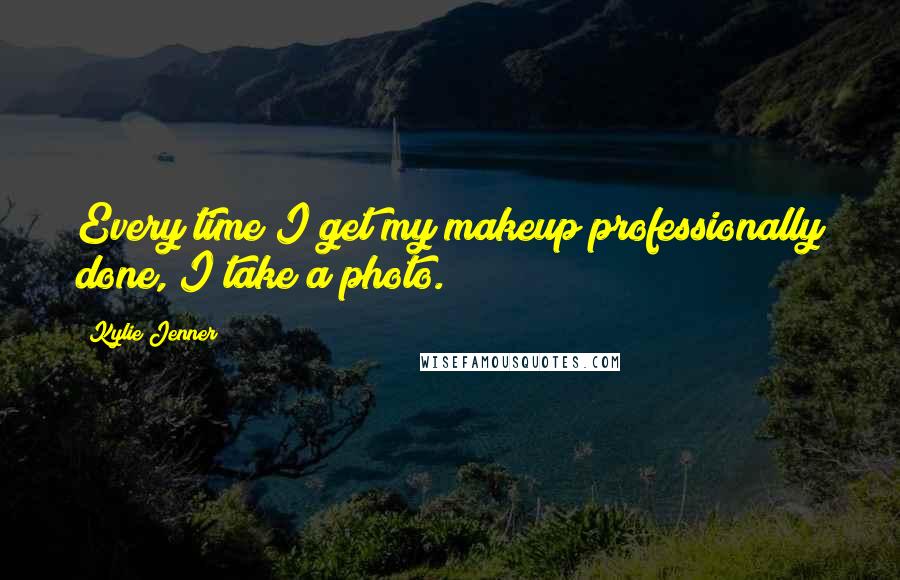 Kylie Jenner Quotes: Every time I get my makeup professionally done, I take a photo.