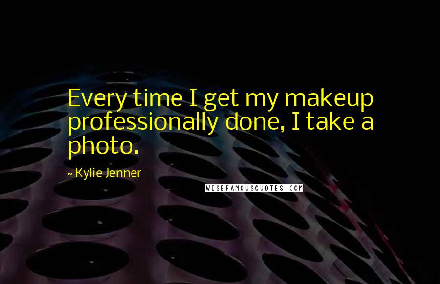 Kylie Jenner Quotes: Every time I get my makeup professionally done, I take a photo.