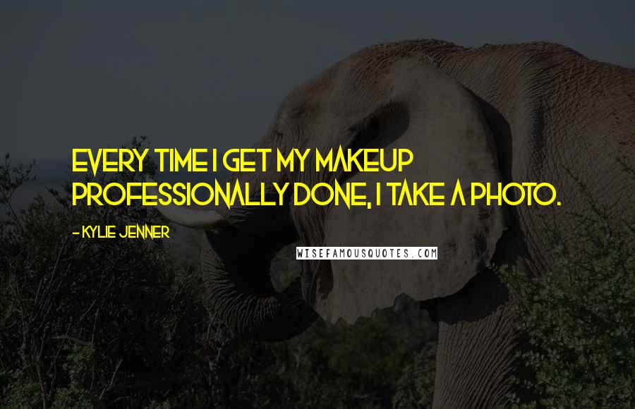 Kylie Jenner Quotes: Every time I get my makeup professionally done, I take a photo.