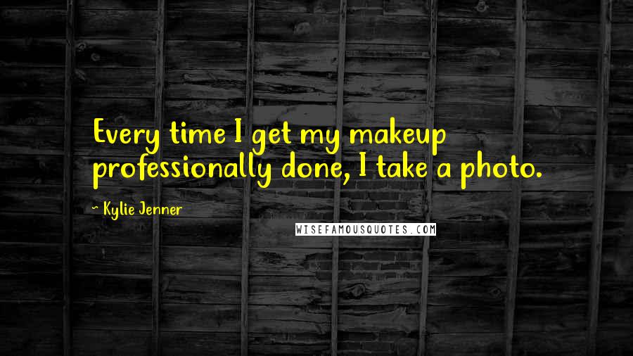 Kylie Jenner Quotes: Every time I get my makeup professionally done, I take a photo.