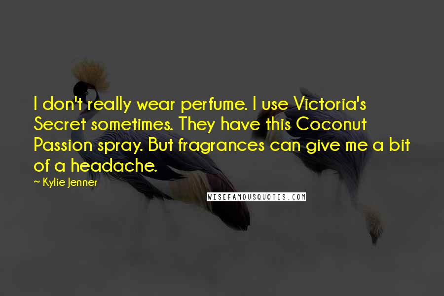 Kylie Jenner Quotes: I don't really wear perfume. I use Victoria's Secret sometimes. They have this Coconut Passion spray. But fragrances can give me a bit of a headache.