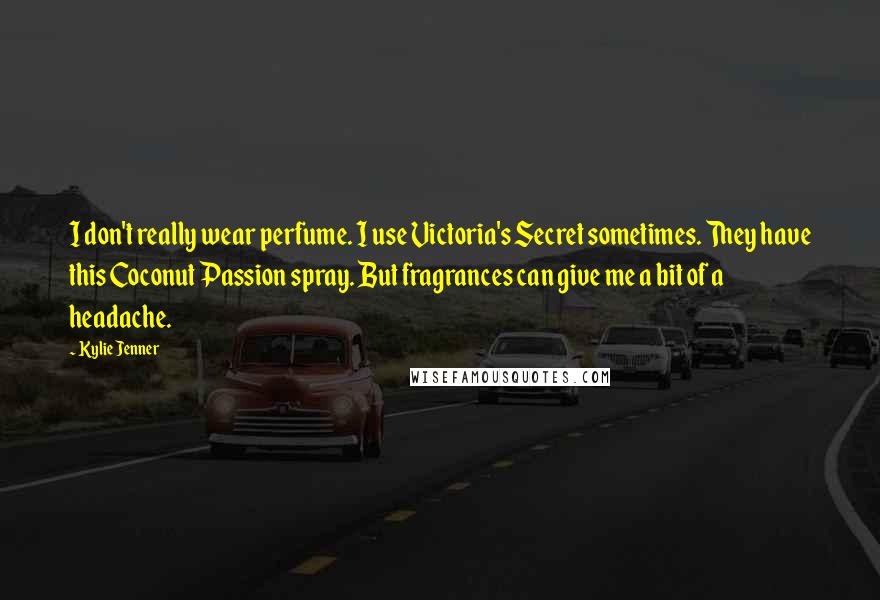 Kylie Jenner Quotes: I don't really wear perfume. I use Victoria's Secret sometimes. They have this Coconut Passion spray. But fragrances can give me a bit of a headache.