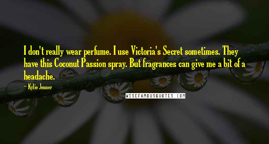 Kylie Jenner Quotes: I don't really wear perfume. I use Victoria's Secret sometimes. They have this Coconut Passion spray. But fragrances can give me a bit of a headache.