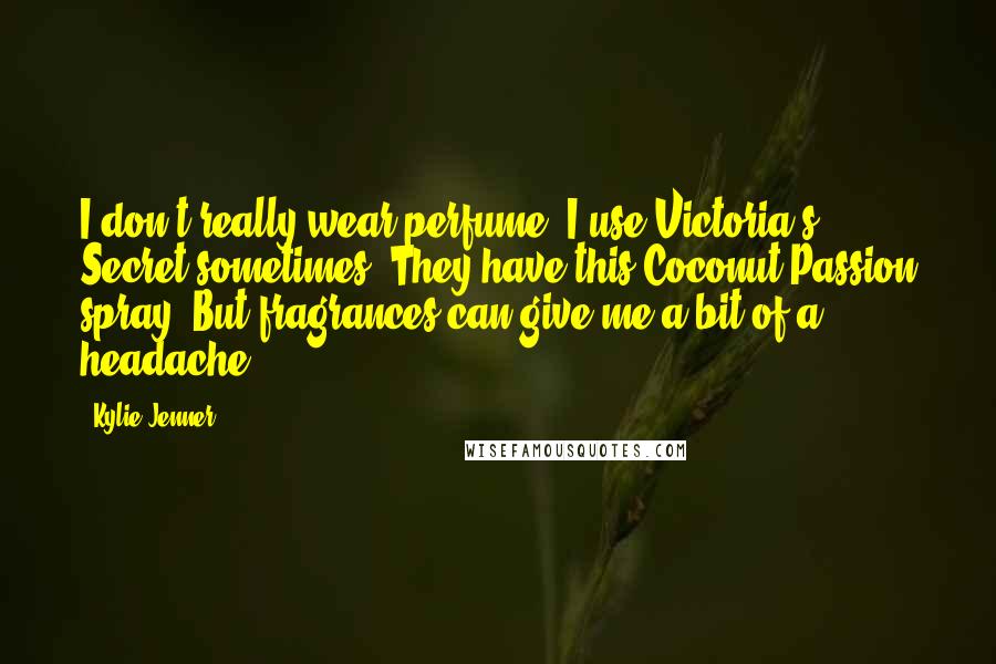 Kylie Jenner Quotes: I don't really wear perfume. I use Victoria's Secret sometimes. They have this Coconut Passion spray. But fragrances can give me a bit of a headache.