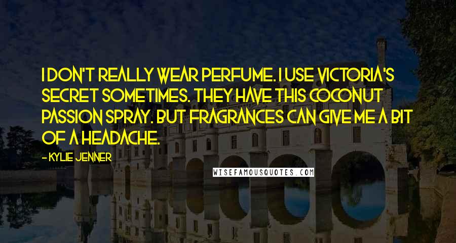 Kylie Jenner Quotes: I don't really wear perfume. I use Victoria's Secret sometimes. They have this Coconut Passion spray. But fragrances can give me a bit of a headache.